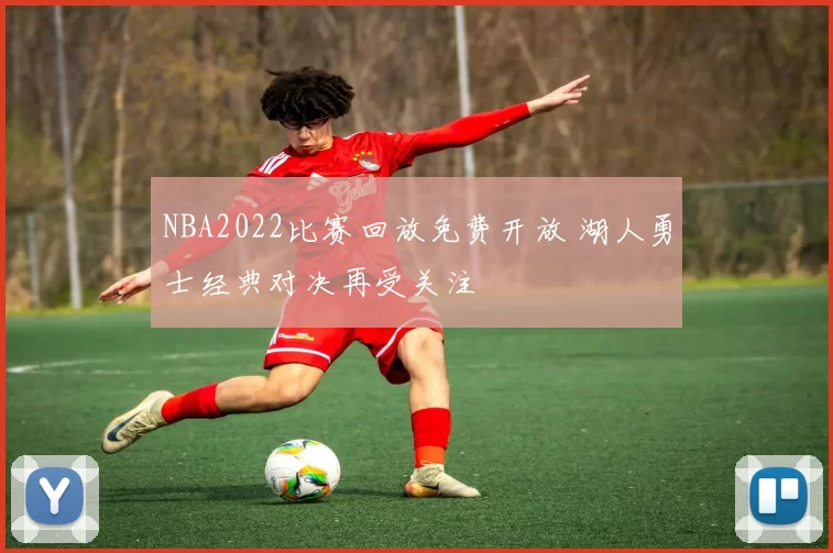NBA2022比赛回放免费开放 湖人勇士经典对决再受关注