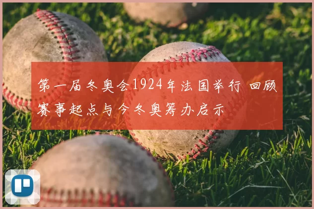 第一届冬奥会1924年法国举行 回顾赛事起点与今冬奥筹办启示