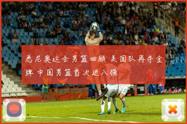悉尼奥运会男篮回顾 美国队再夺金牌 中国男篮首次进八强