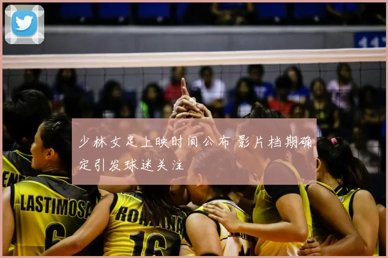 少林女足上映时间公布 影片档期确定引发球迷关注