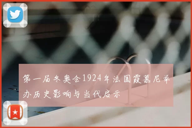 第一届冬奥会1924年法国霞慕尼举办历史影响与当代启示
