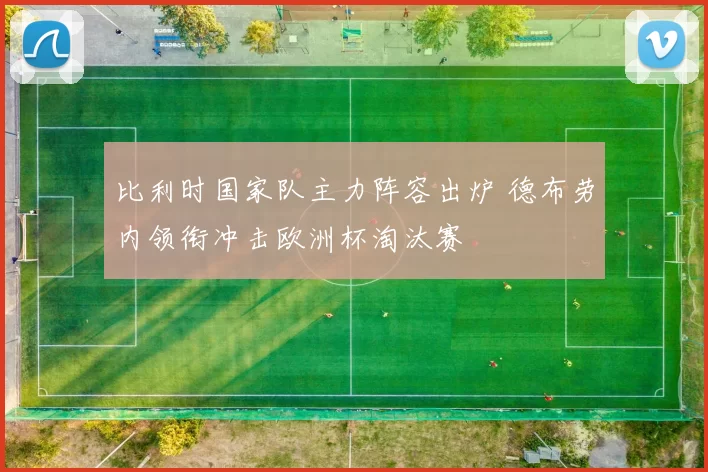 比利时国家队主力阵容出炉 德布劳内领衔冲击欧洲杯淘汰赛