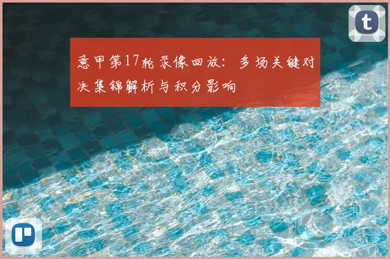 意甲第17轮录像回放：多场关键对决集锦解析与积分影响