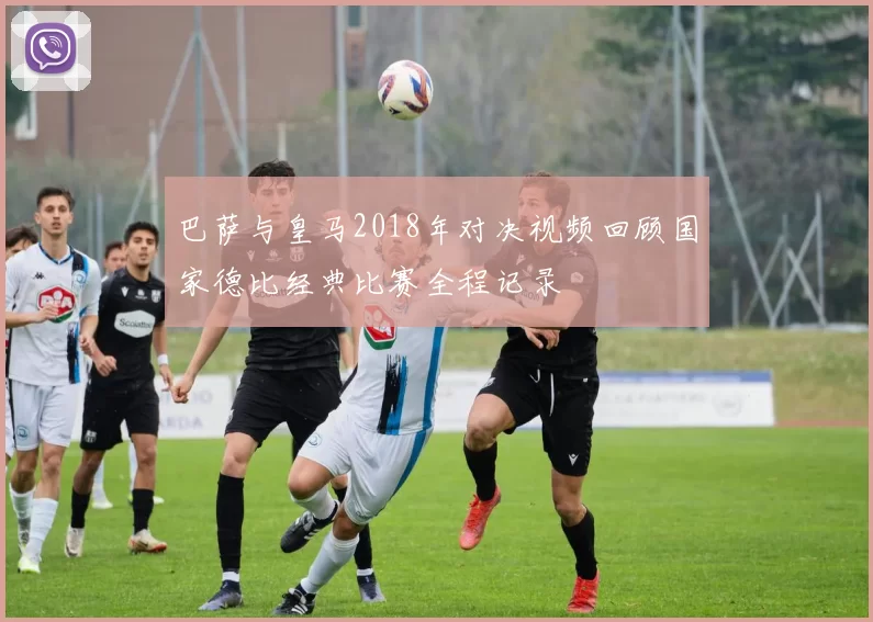 巴萨与皇马2018年对决视频回顾国家德比经典比赛全程记录