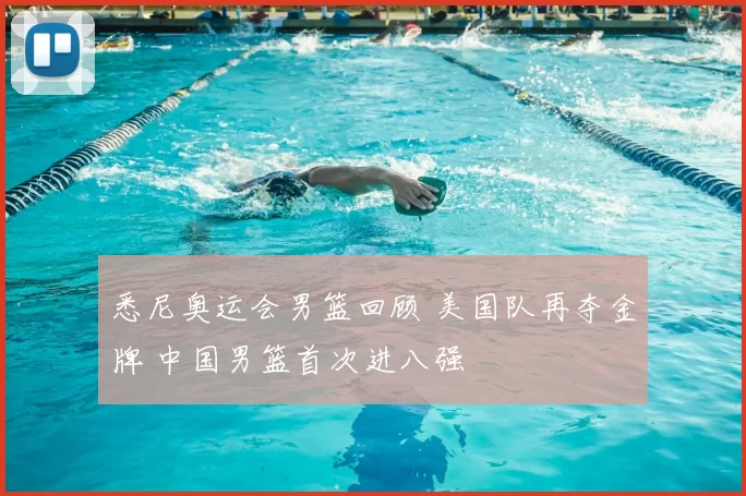 悉尼奥运会男篮回顾 美国队再夺金牌 中国男篮首次进八强