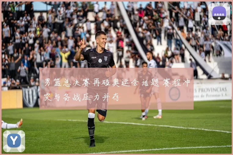 男篮总决赛再碰奥运会话题 赛程冲突与备战压力并存