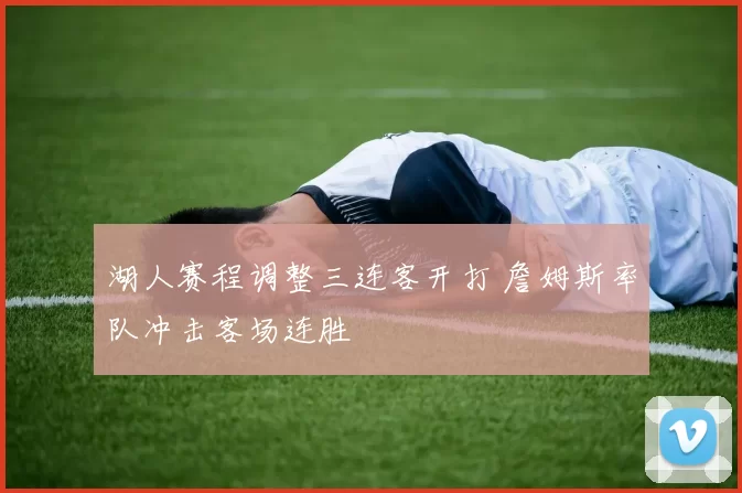 湖人赛程调整三连客开打 詹姆斯率队冲击客场连胜