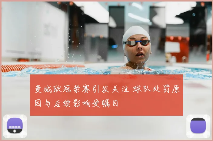 曼城欧冠禁赛引发关注 球队处罚原因与后续影响受瞩目