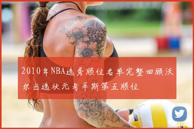 2010年NBA选秀顺位名单完整回顾沃尔当选状元考辛斯第五顺位