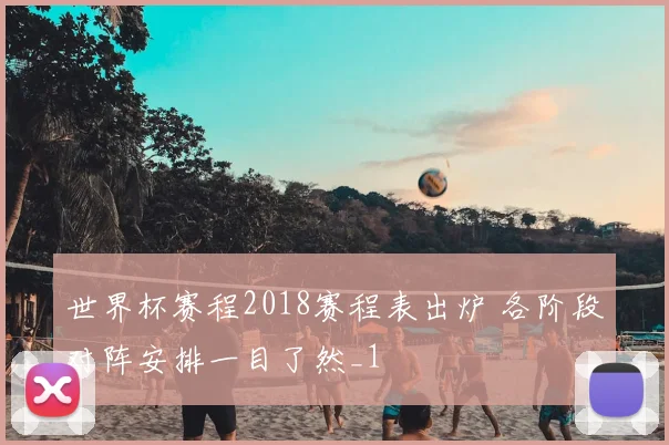 世界杯赛程2018赛程表出炉 各阶段对阵安排一目了然_1