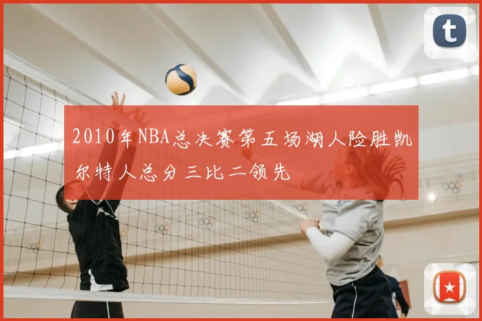 2010年NBA总决赛第五场湖人险胜凯尔特人总分三比二领先