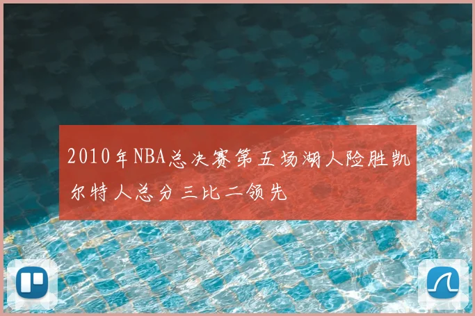 2010年NBA总决赛第五场湖人险胜凯尔特人总分三比二领先