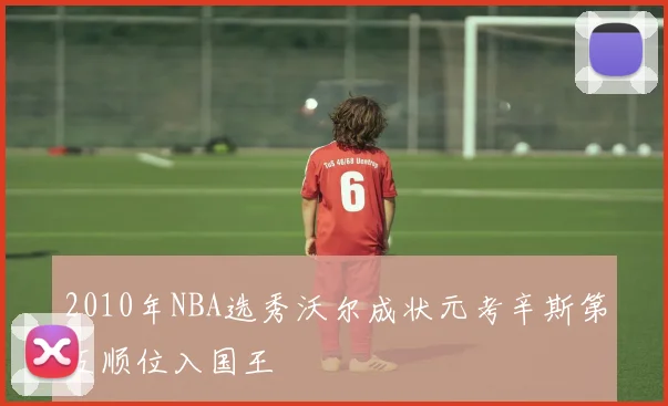 2010年NBA选秀沃尔成状元考辛斯第五顺位入国王