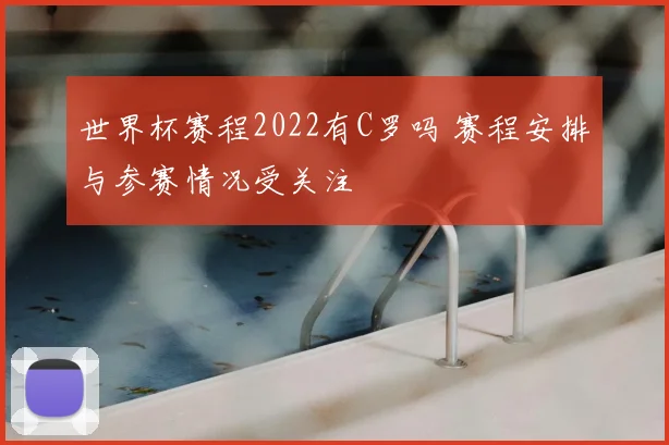 世界杯赛程2022有C罗吗 赛程安排与参赛情况受关注