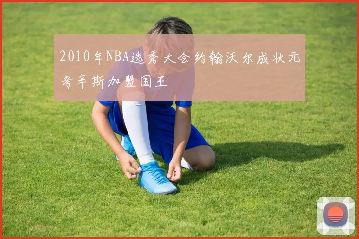 2010年NBA选秀大会约翰沃尔成状元考辛斯加盟国王