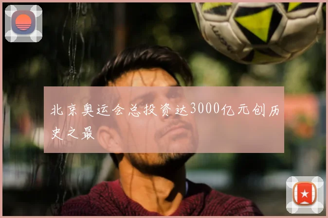 北京奥运会总投资达3000亿元创历史之最