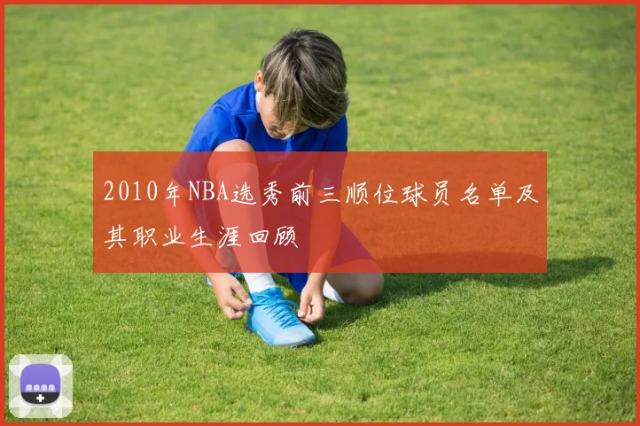 2010年NBA选秀前三顺位球员名单及其职业生涯回顾