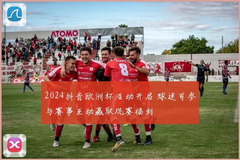 2024抖音欧洲杯活动开启 球迷可参与赛事互动赢取观赛福利